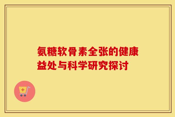 氨糖软骨素全张的健康益处与科学研究探讨-第1张图片-氨糖科普网 氨糖软骨素全张的健康益处与科学研究探讨-第1张图片-氨糖科普网