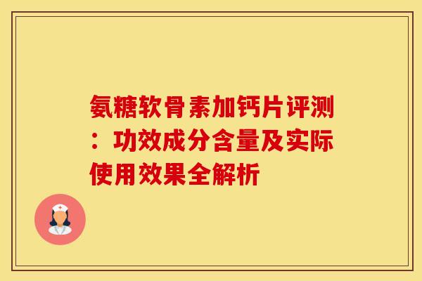 氨糖软骨素加钙片评测:功效成分含量及实际使用效果全解析-第1张图片-氨糖科普网 氨糖软骨素加钙片评测:功效成分含量及实际使用效果全解析-第1张图片-氨糖科普网