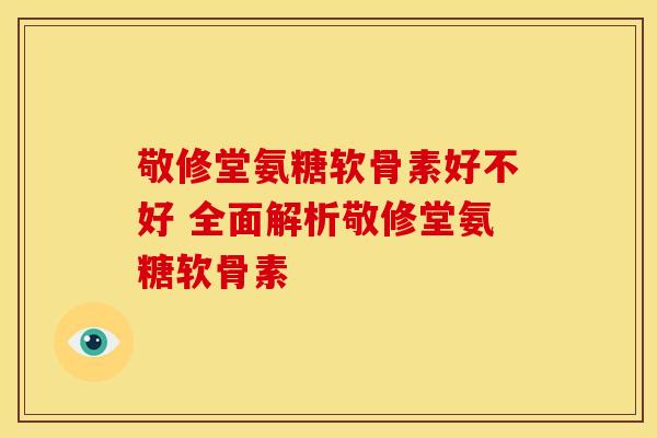 敬修堂氨糖软骨素好不好 全面解析敬修堂氨糖软骨素-第1张图片-氨糖科普网 敬修堂氨糖软骨素好不好 全面解析敬修堂氨糖软骨素-第1张图片-氨糖科普网