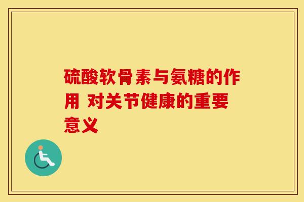 硫酸软骨素与氨糖的作用 对关节健康的重要意义-第1张图片-氨糖科普网 硫酸软骨素与氨糖的作用 对关节健康的重要意义-第1张图片-氨糖科普网