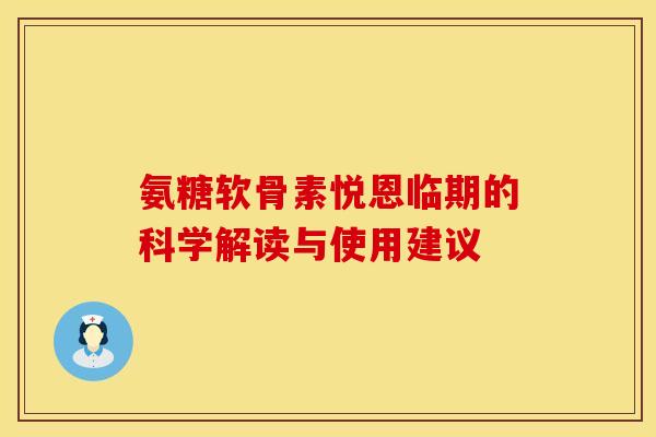 氨糖软骨素悦恩临期的科学解读与使用建议-第1张图片-氨糖科普网