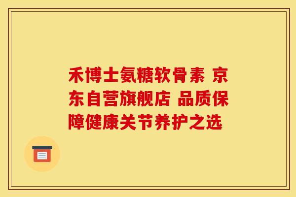 禾博士氨糖软骨素 京东自营旗舰店 品质保障健康关节养护之选-第1张图片-氨糖科普网 禾博士氨糖软骨素 京东自营旗舰店 品质保障健康关节养护之选-第1张图片-氨糖科普网