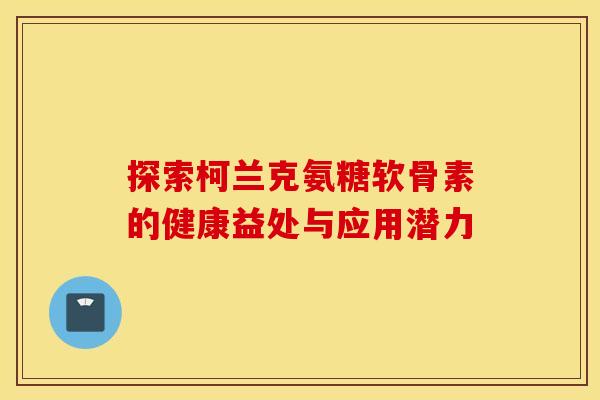 探索柯兰克氨糖软骨素的健康益处与应用潜力-第1张图片-氨糖科普网 探索柯兰克氨糖软骨素的健康益处与应用潜力-第1张图片-氨糖科普网