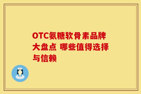OTC氨糖软骨素品牌大盘点 哪些值得选择与信赖-第1张图片-氨糖科普网 OTC氨糖软骨素品牌大盘点 哪些值得选择与信赖-第1张图片-氨糖科普网