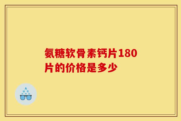 氨糖软骨素钙片180片的价格是多少-第1张图片-氨糖科普网 氨糖软骨素钙片180片的价格是多少-第1张图片-氨糖科普网