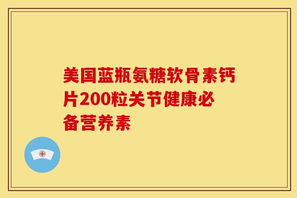 美国蓝瓶氨糖软骨素钙片200粒关节健康必备营养素-第1张图片-氨糖科普网 美国蓝瓶氨糖软骨素钙片200粒关节健康必备营养素-第1张图片-氨糖科普网