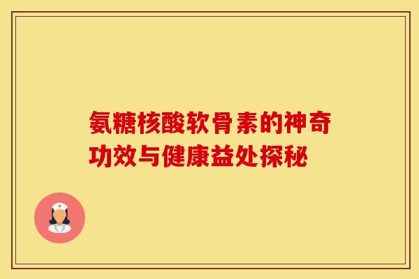 氨糖核酸软骨素的神奇功效与健康益处探秘-第1张图片-氨糖科普网 氨糖核酸软骨素的神奇功效与健康益处探秘-第1张图片-氨糖科普网