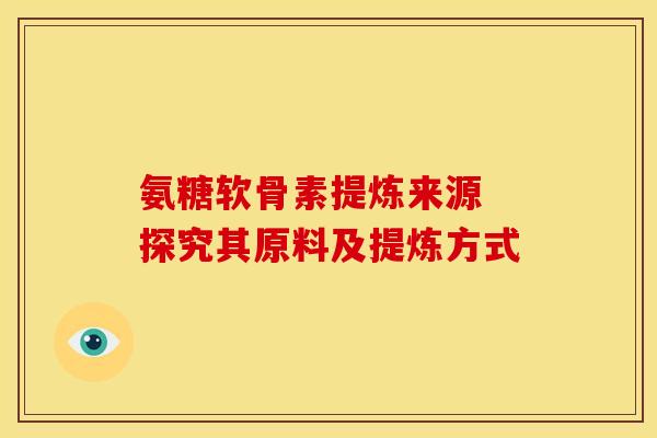 氨糖软骨素提炼来源 探究其原料及提炼方式-第1张图片-氨糖科普网 氨糖软骨素提炼来源 探究其原料及提炼方式-第1张图片-氨糖科普网