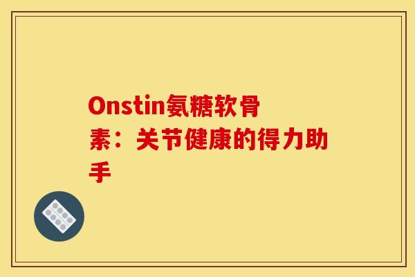 Onstin氨糖软骨素：关节健康的得力助手-第1张图片-氨糖科普网