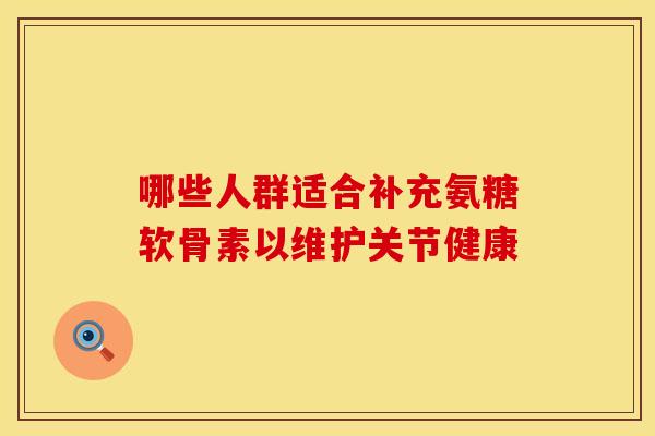 哪些人群适合补充氨糖软骨素以维护关节健康-第1张图片-氨糖科普网 哪些人群适合补充氨糖软骨素以维护关节健康-第1张图片-氨糖科普网
