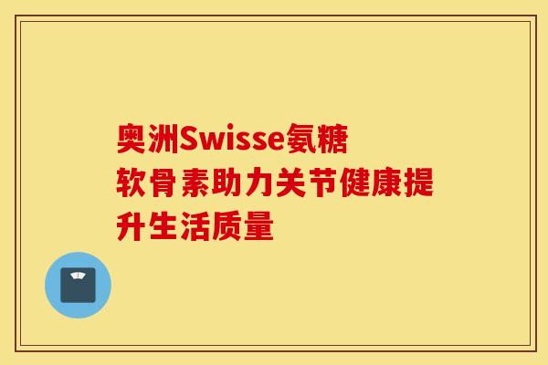 奥洲Swisse氨糖软骨素助力关节健康提升生活质量-第1张图片-氨糖科普网