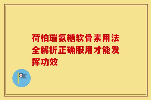 荷柏瑞氨糖软骨素用法全解析正确服用才能发挥功效-第1张图片-氨糖科普网