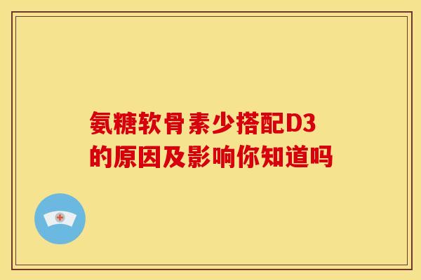 氨糖软骨素少搭配D3的原因及影响你知道吗-第1张图片-氨糖科普网 氨糖软骨素少搭配D3的原因及影响你知道吗-第1张图片-氨糖科普网
