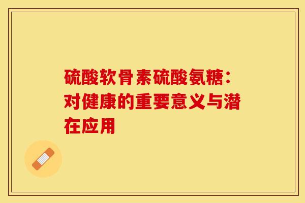 硫酸软骨素硫酸氨糖:对健康的重要意义与潜在应用-第1张图片-氨糖科普网 硫酸软骨素硫酸氨糖:对健康的重要意义与潜在应用-第1张图片-氨糖科普网