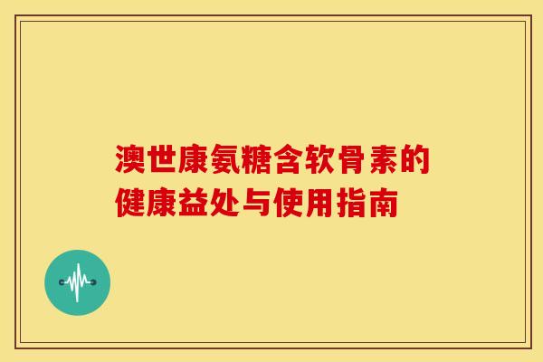 澳世康氨糖含软骨素的健康益处与使用指南-第1张图片-氨糖科普网 澳世康氨糖含软骨素的健康益处与使用指南-第1张图片-氨糖科普网