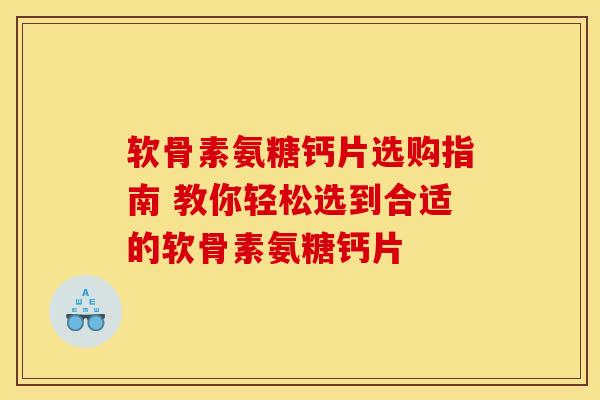 软骨素氨糖钙片选购指南 教你轻松选到合适的软骨素氨糖钙片-第1张图片-氨糖科普网