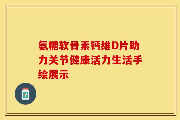 氨糖软骨素钙维D片助力关节健康活力生活手绘展示-第1张图片-氨糖科普网