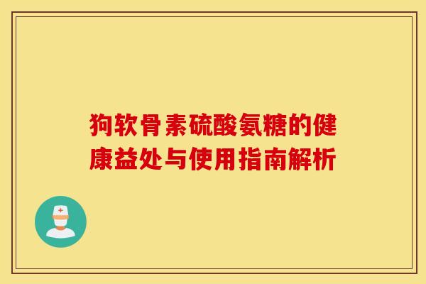 狗软骨素硫酸氨糖的健康益处与使用指南解析-第1张图片-氨糖科普网