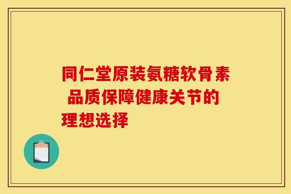 同仁堂原装氨糖软骨素 品质保障健康关节的理想选择-第1张图片-氨糖科普网 同仁堂原装氨糖软骨素 品质保障健康关节的理想选择-第1张图片-氨糖科普网