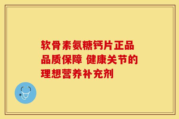 软骨素氨糖钙片正品 品质保障 健康关节的理想营养补充剂-第1张图片-氨糖科普网