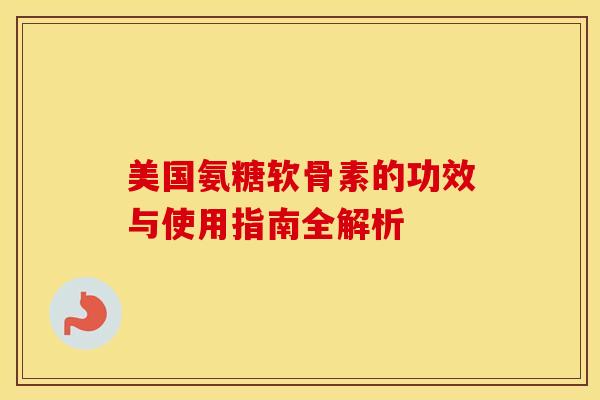 美国氨糖软骨素的功效与使用指南全解析-第1张图片-氨糖科普网 美国氨糖软骨素的功效与使用指南全解析-第1张图片-氨糖科普网