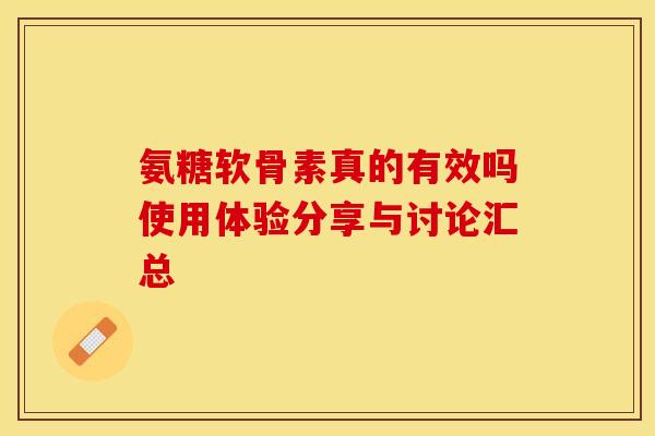 氨糖软骨素真的有效吗使用体验分享与讨论汇总-第1张图片-氨糖科普网