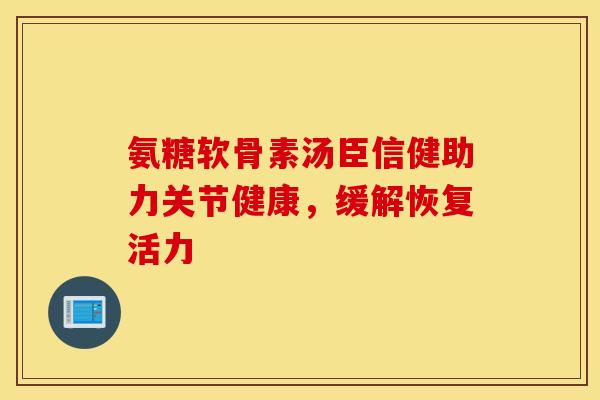 氨糖软骨素汤臣信健助力关节健康,缓解恢复活力-第1张图片-氨糖科普网 氨糖软骨素汤臣信健助力关节健康,缓解恢复活力-第1张图片-氨糖科普网