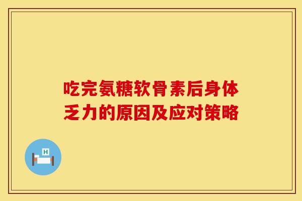 吃完氨糖软骨素后身体乏力的原因及应对策略-第1张图片-氨糖科普网 吃完氨糖软骨素后身体乏力的原因及应对策略-第1张图片-氨糖科普网