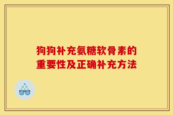 狗狗补充氨糖软骨素的重要性及正确补充方法-第1张图片-氨糖科普网 狗狗补充氨糖软骨素的重要性及正确补充方法-第1张图片-氨糖科普网