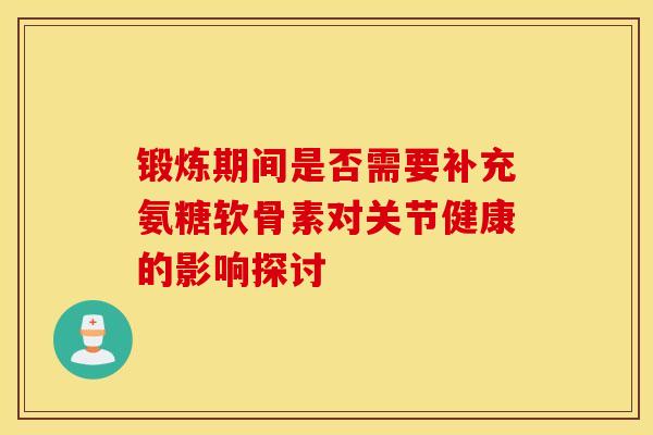 锻炼期间是否需要补充氨糖软骨素对关节健康的影响探讨-第1张图片-氨糖科普网 锻炼期间是否需要补充氨糖软骨素对关节健康的影响探讨-第1张图片-氨糖科普网