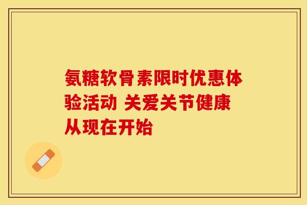 氨糖软骨素限时优惠体验活动 关爱关节健康从现在开始-第1张图片-氨糖科普网 氨糖软骨素限时优惠体验活动 关爱关节健康从现在开始-第1张图片-氨糖科普网