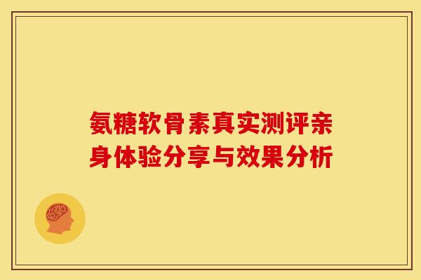 氨糖软骨素真实测评亲身体验分享与效果分析-第1张图片-氨糖科普网