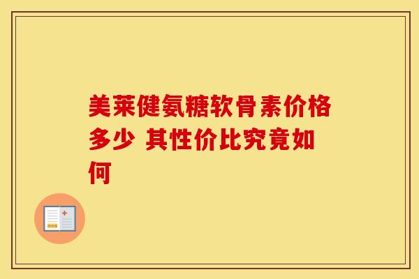 美莱健氨糖软骨素价格多少 其性价比究竟如何-第1张图片-氨糖科普网 美莱健氨糖软骨素价格多少 其性价比究竟如何-第1张图片-氨糖科普网