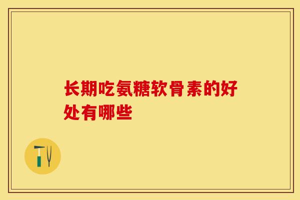 长期吃氨糖软骨素的好处有哪些-第1张图片-氨糖科普网 长期吃氨糖软骨素的好处有哪些-第1张图片-氨糖科普网