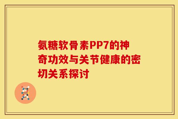 氨糖软骨素PP7的神奇功效与关节健康的密切关系探讨-第1张图片-氨糖科普网 氨糖软骨素PP7的神奇功效与关节健康的密切关系探讨-第1张图片-氨糖科普网