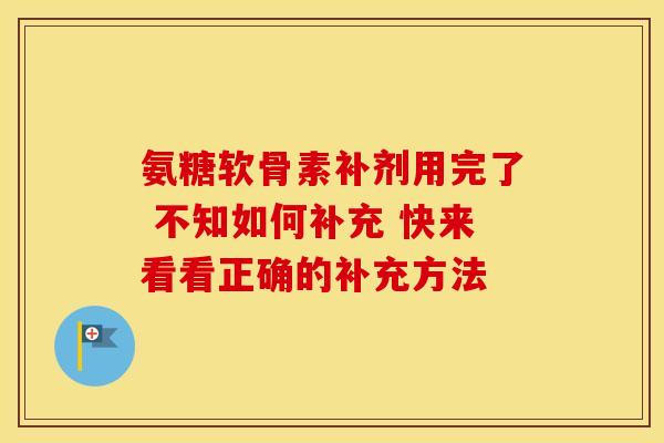 氨糖软骨素补剂用完了 不知如何补充 快来看看正确的补充方法-第1张图片-氨糖科普网