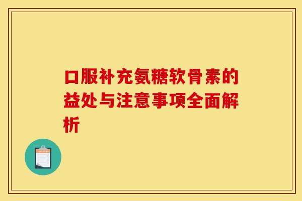 口服补充氨糖软骨素的益处与注意事项全面解析-第1张图片-氨糖科普网 口服补充氨糖软骨素的益处与注意事项全面解析-第1张图片-氨糖科普网
