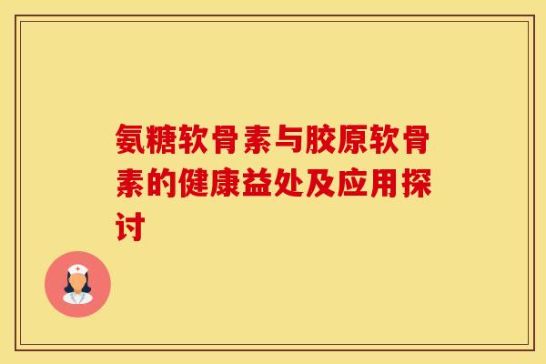 氨糖软骨素与胶原软骨素的健康益处及应用探讨-第1张图片-氨糖科普网 氨糖软骨素与胶原软骨素的健康益处及应用探讨-第1张图片-氨糖科普网