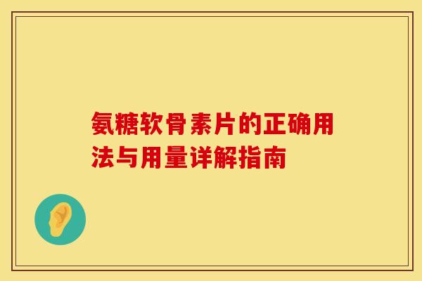 氨糖软骨素片的正确用法与用量详解指南-第1张图片-氨糖科普网 氨糖软骨素片的正确用法与用量详解指南-第1张图片-氨糖科普网