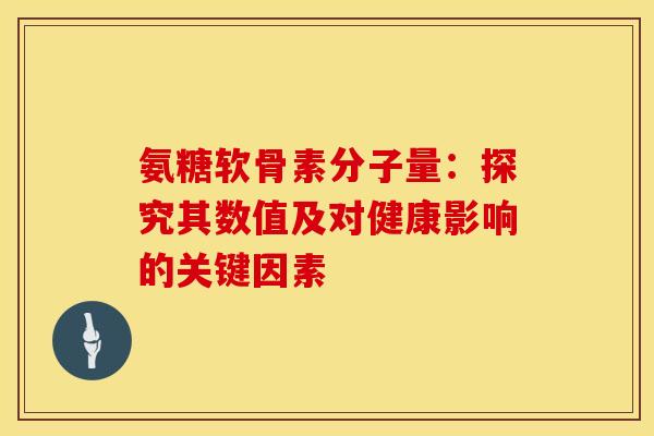 氨糖软骨素分子量:探究其数值及对健康影响的关键因素-第1张图片-氨糖科普网 氨糖软骨素分子量:探究其数值及对健康影响的关键因素-第1张图片-氨糖科普网