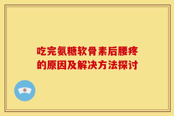 吃完氨糖软骨素后腰疼的原因及解决方法探讨-第1张图片-氨糖科普网