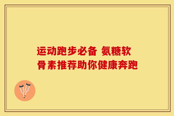 运动跑步必备 氨糖软骨素推荐助你健康奔跑-第1张图片-氨糖科普网 运动跑步必备 氨糖软骨素推荐助你健康奔跑-第1张图片-氨糖科普网