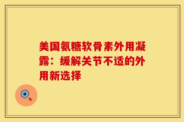美国氨糖软骨素外用凝露:缓解关节不适的外用新选择-第1张图片-氨糖科普网 美国氨糖软骨素外用凝露:缓解关节不适的外用新选择-第1张图片-氨糖科普网