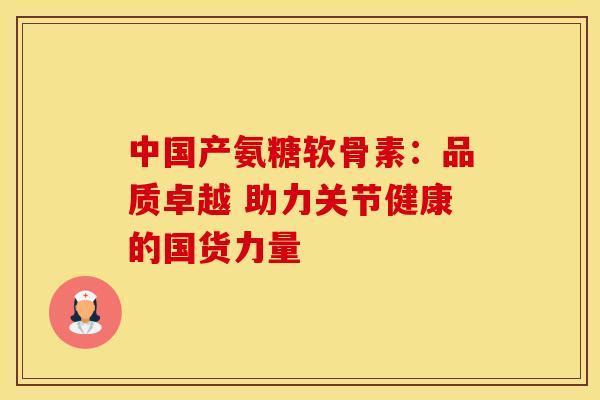 中国产氨糖软骨素：品质卓越 助力关节健康的国货力量-第1张图片-氨糖科普网