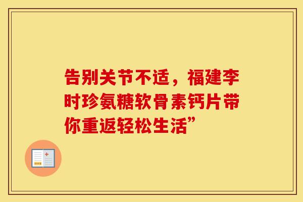 告别关节不适,福建李时珍氨糖软骨素钙片带你重返轻松生活”-第1张图片-氨糖科普网 告别关节不适,福建李时珍氨糖软骨素钙片带你重返轻松生活”-第1张图片-氨糖科普网