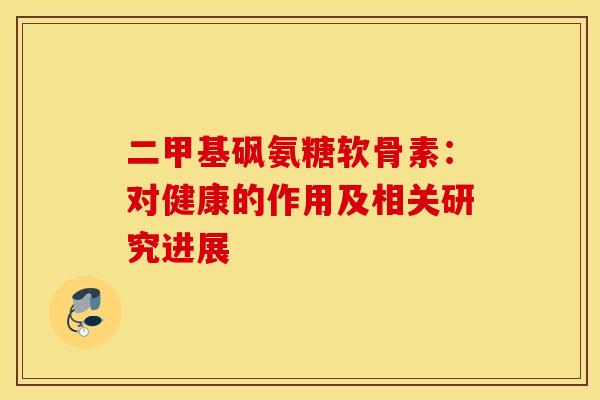 二甲基砜氨糖软骨素:对健康的作用及相关研究进展-第1张图片-氨糖科普网 二甲基砜氨糖软骨素:对健康的作用及相关研究进展-第1张图片-氨糖科普网