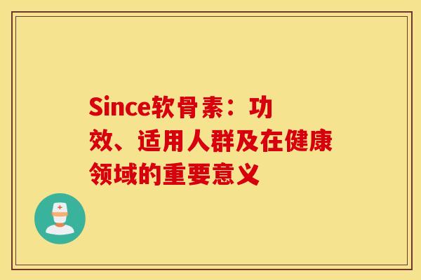 Since软骨素:功效、适用人群及在健康领域的重要意义-第1张图片-氨糖科普网 Since软骨素:功效、适用人群及在健康领域的重要意义-第1张图片-氨糖科普网