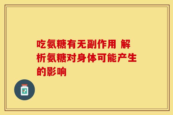 吃氨糖有无副作用 解析氨糖对身体可能产生的影响-第1张图片-氨糖科普网 吃氨糖有无副作用 解析氨糖对身体可能产生的影响-第1张图片-氨糖科普网