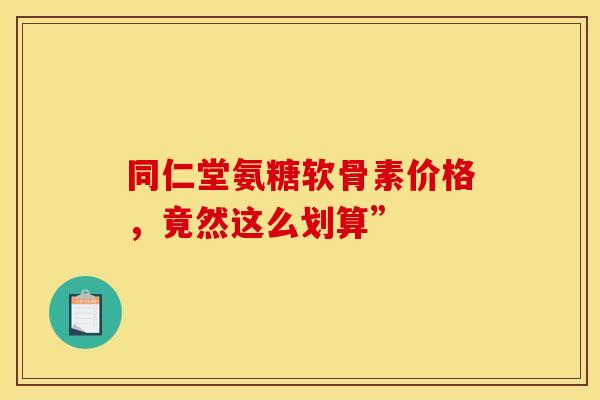 同仁堂氨糖软骨素价格,竟然这么划算”-第1张图片-氨糖科普网 同仁堂氨糖软骨素价格,竟然这么划算”-第1张图片-氨糖科普网
