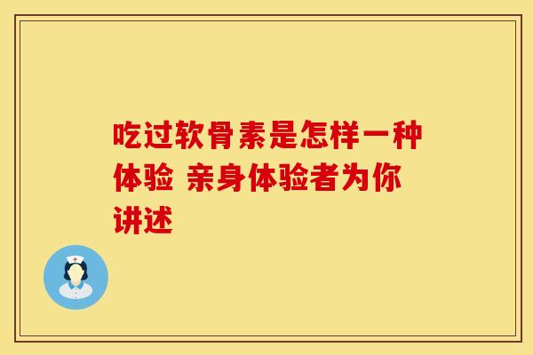 吃过软骨素是怎样一种体验 亲身体验者为你讲述-第1张图片-氨糖科普网 吃过软骨素是怎样一种体验 亲身体验者为你讲述-第1张图片-氨糖科普网
